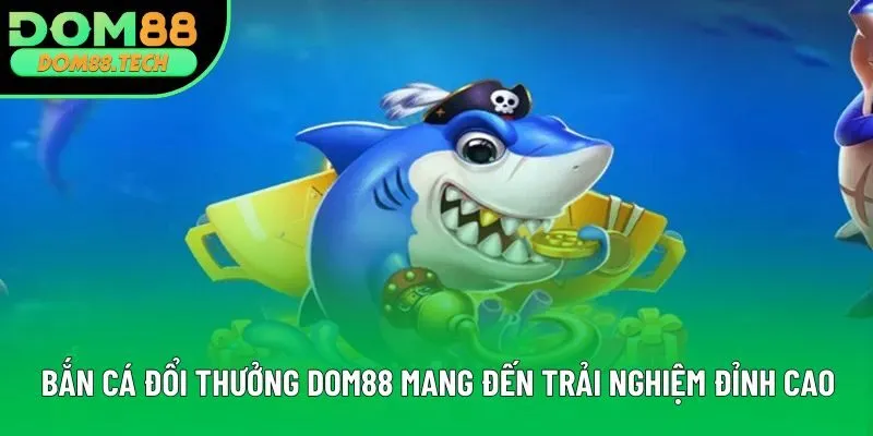 Bắn Cá Đổi Thưởng DOM88 Mang Đến Trải Nghiệm Đỉnh Cao