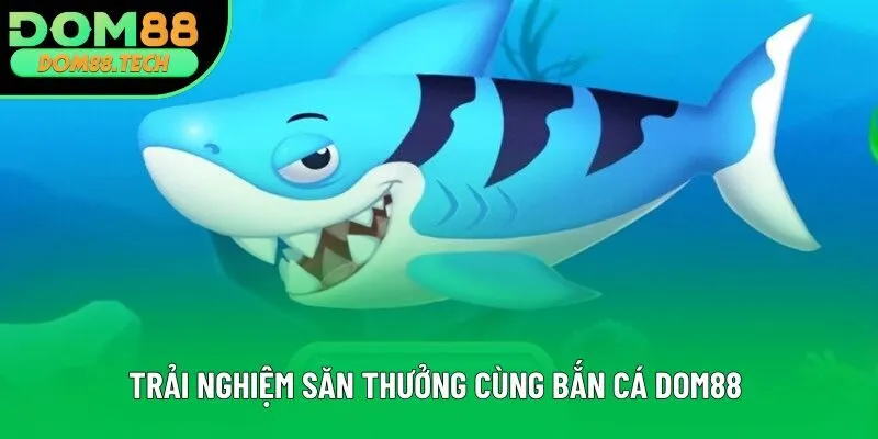 Trải nghiệm săn thưởng cùng bắn cá DOM88 